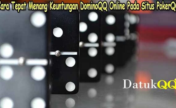 Cara Tepat Menang Keuntungan DominoQQ Online Pada Situs PokerQQ