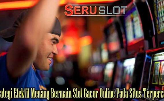 Strategi Efektif Menang Bermain Slot Gacor Online Pada Situs Terpercaya