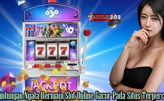 Keuntungan Nyata Bermain Slot Online Gacor Pada Situs Terpercaya