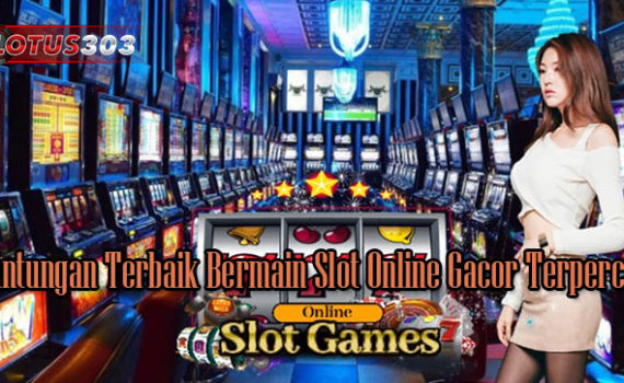 Keuntungan Terbaik Bermain Slot Online Gacor Terpercaya