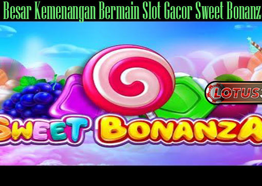 Peluang Besar Kemenangan Bermain Slot Gacor Sweet Bonanza Online
