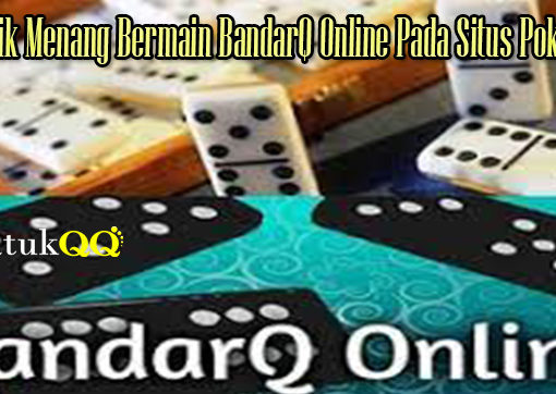 Taktik Menang Bermain BandarQ Online Pada Situs PokerQQ