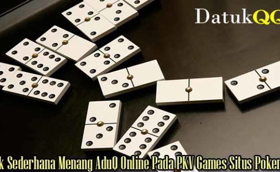 Trik Sederhana Menang AduQ Online Pada PKV Games Situs Poker QQ