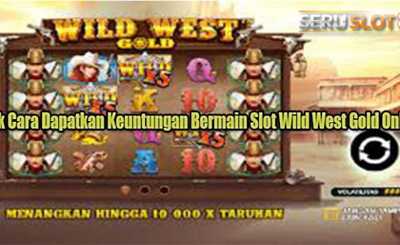 Trik Cara Dapatkan Keuntungan Bermain Slot Wild West Gold Online
